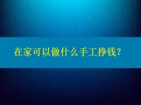在家可以做什么手工掙錢？4點(diǎn)告訴你為什么選擇這個(gè)純手工項(xiàng)目的人那么多