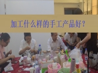在家創(chuàng)業(yè)找到正規(guī)手工加工廠接單平臺 ，選擇加工什么樣的手工產(chǎn)品好？