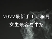 2022年最新手工活騙局，漂亮女生最容易中招，有的被騙幾十萬